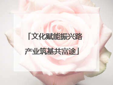 文化赋能振兴路 产业筑基共富途