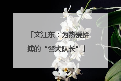 文江东：为热爱拼搏的“警犬队长”