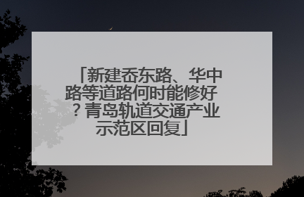 新建岙东路、华中路等道路何时能修好？青岛轨道交通产业示范区回复