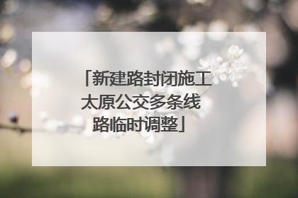 新建路封闭施工 太原公交多条线路临时调整