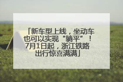 新车型上线，坐动车也可以实现“躺平”！7月1日起，浙江铁路出行惊喜满满