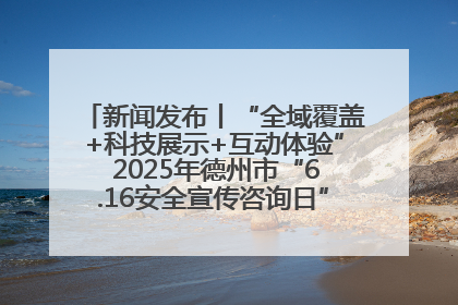 新闻发布丨“全域覆盖+科技展示+互动体验” 2025年德州市“6.16安全宣传咨询日”活动亮点纷呈