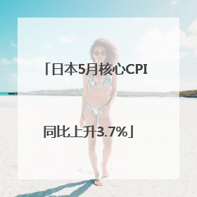 日本5月核心CPI同比上升3.7%