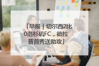 早报｜切尔西2比0洛杉矶FC，德拉普首秀送助攻