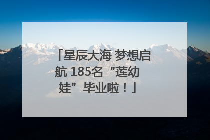 星辰大海 梦想启航 185名“莲幼娃”毕业啦！