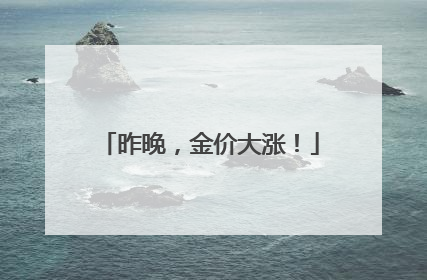 昨晚，金价大涨！