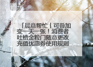 晨意帮忙丨可叠加变一天一张！消费者吐槽金粒门随意更改充值优惠券使用规则，品牌回应