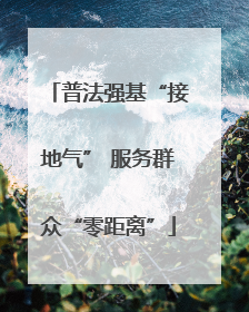 普法强基“接地气” 服务群众“零距离”