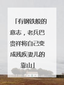 有钢铁般的意志，老兵巴贵祥将自己变成残疾妻儿的靠山