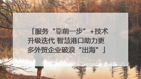 服务“靠前一步”+技术升级迭代 智慧港口助力更多外贸企业破浪“出海”