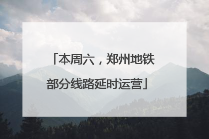 本周六，郑州地铁部分线路延时运营