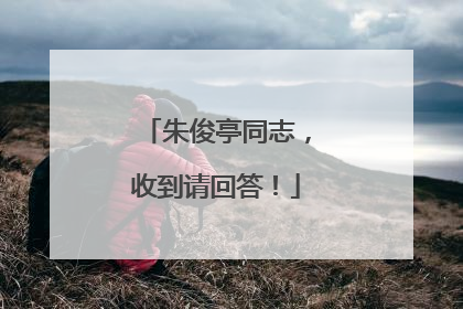 朱俊亭同志，收到请回答！