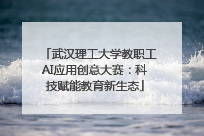 武汉理工大学教职工AI应用创意大赛：科技赋能教育新生态
