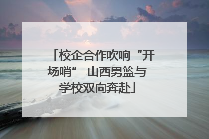 校企合作吹响“开场哨” 山西男篮与学校双向奔赴