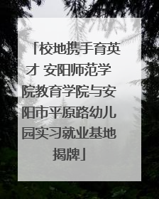 校地携手育英才 安阳师范学院教育学院与安阳市平原路幼儿园实习就业基地揭牌