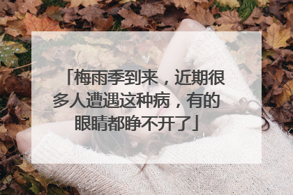 梅雨季到来，近期很多人遭遇这种病，有的眼睛都睁不开了