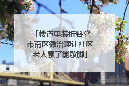 楼道里装折叠凳 市南区微治理让社区老人累了能歇脚