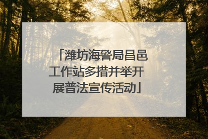 潍坊海警局昌邑工作站多措并举开展普法宣传活动