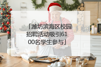 潍坊滨海区校园招聘活动吸引6100名学生参与