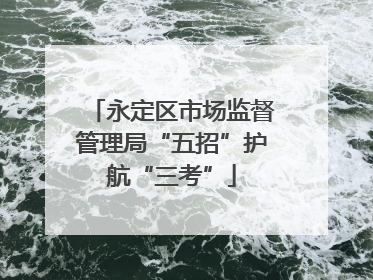 永定区市场监督管理局“五招”护航“三考”
