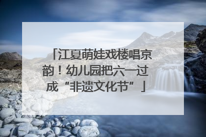 江夏萌娃戏楼唱京韵！幼儿园把六一过成“非遗文化节”