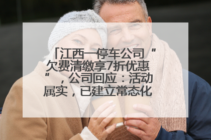 江西一停车公司“欠费清缴享7折优惠”，公司回应：活动属实，已建立常态化诉讼追缴机制