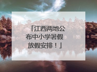 江西两地公布中小学暑假放假安排！