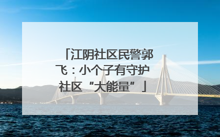 江阴社区民警郭飞：小个子有守护社区“大能量”