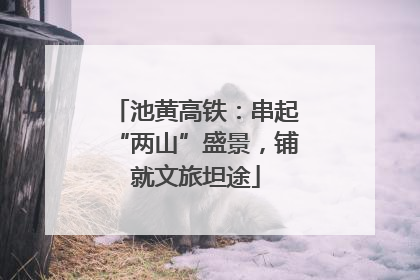 池黄高铁：串起“两山”盛景，铺就文旅坦途