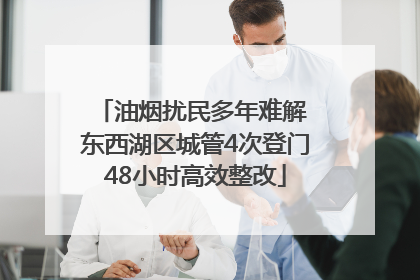 油烟扰民多年难解 东西湖区城管4次登门48小时高效整改