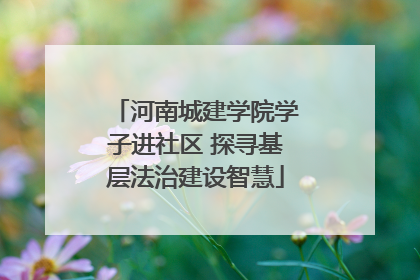 河南城建学院学子进社区 探寻基层法治建设智慧