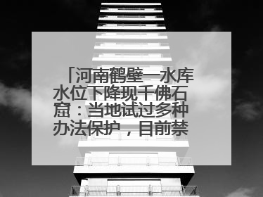 河南鹤壁一水库水位下降现千佛石窟：当地试过多种办法保护，目前禁止打卡