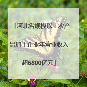 河北省规模以上农产品加工企业年营业收入超6800亿元