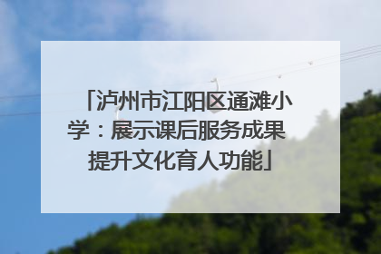 泸州市江阳区通滩小学：展示课后服务成果 提升文化育人功能