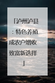 泸州泸县：特色养殖成农户增收致富新选择