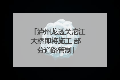 泸州龙透关沱江大桥即将施工 部分道路管制