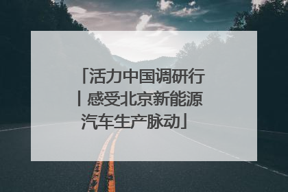 活力中国调研行丨感受北京新能源汽车生产脉动