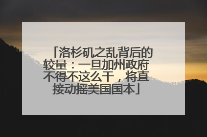 洛杉矶之乱背后的较量：一旦加州政府不得不这么干，将直接动摇美国国本