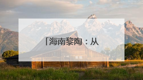 海南黎陶：从“泥间传承”到“富民产业”
