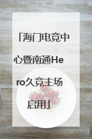 海门电竞中心暨南通Hero久竞主场启用