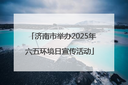 济南市举办2025年六五环境日宣传活动