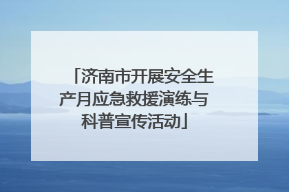 济南市开展安全生产月应急救援演练与科普宣传活动