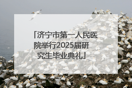 济宁市第一人民医院举行2025届研究生毕业典礼