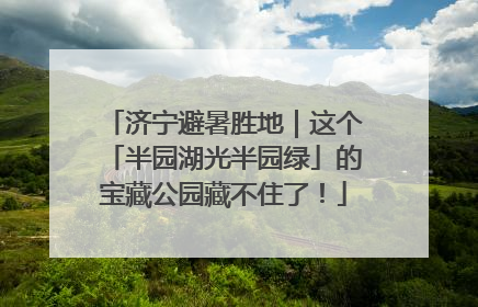 济宁避暑胜地｜这个「半园湖光半园绿」的宝藏公园藏不住了！