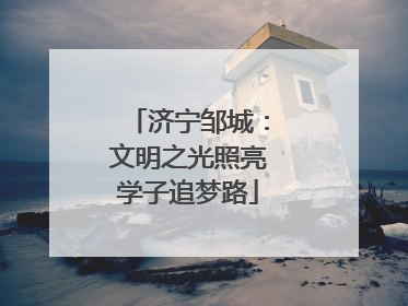 济宁邹城：文明之光照亮学子追梦路