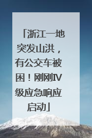 浙江一地突发山洪，有公交车被困！刚刚Ⅳ级应急响应启动