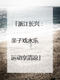 浙江长兴：亲子戏水乐 运动享清凉