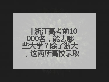 浙江高考前10000名，能去哪些大学？除了浙大，这两所高校录取人数也不少