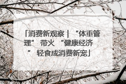 消费新观察｜“体重管理” 带火 “健康经济” 轻食成消费新宠