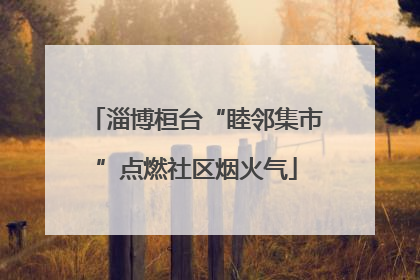 淄博桓台“睦邻集市”点燃社区烟火气